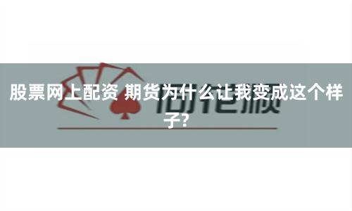 股票網上配資 期貨為什么讓我變成這個樣子?