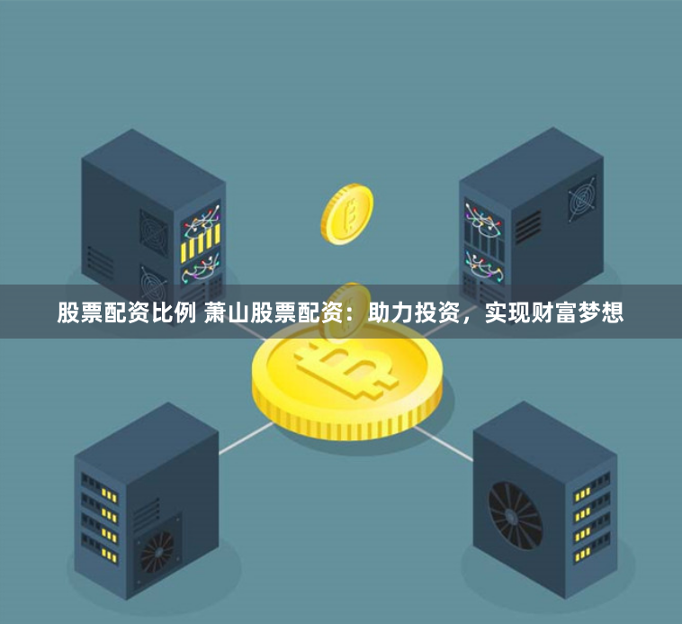 股票配資比例 蕭山股票配資：助力投資，實現財富夢想