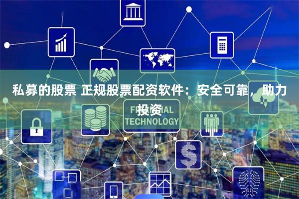 私募的股票 正規(guī)股票配資軟件:安全可靠,助力投資