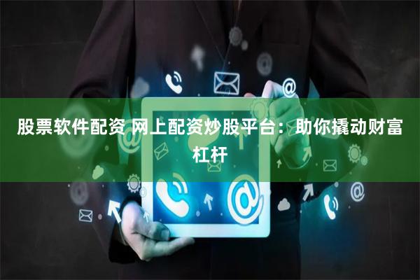 股票軟件配資 網上配資炒股平臺：助你撬動財富杠桿