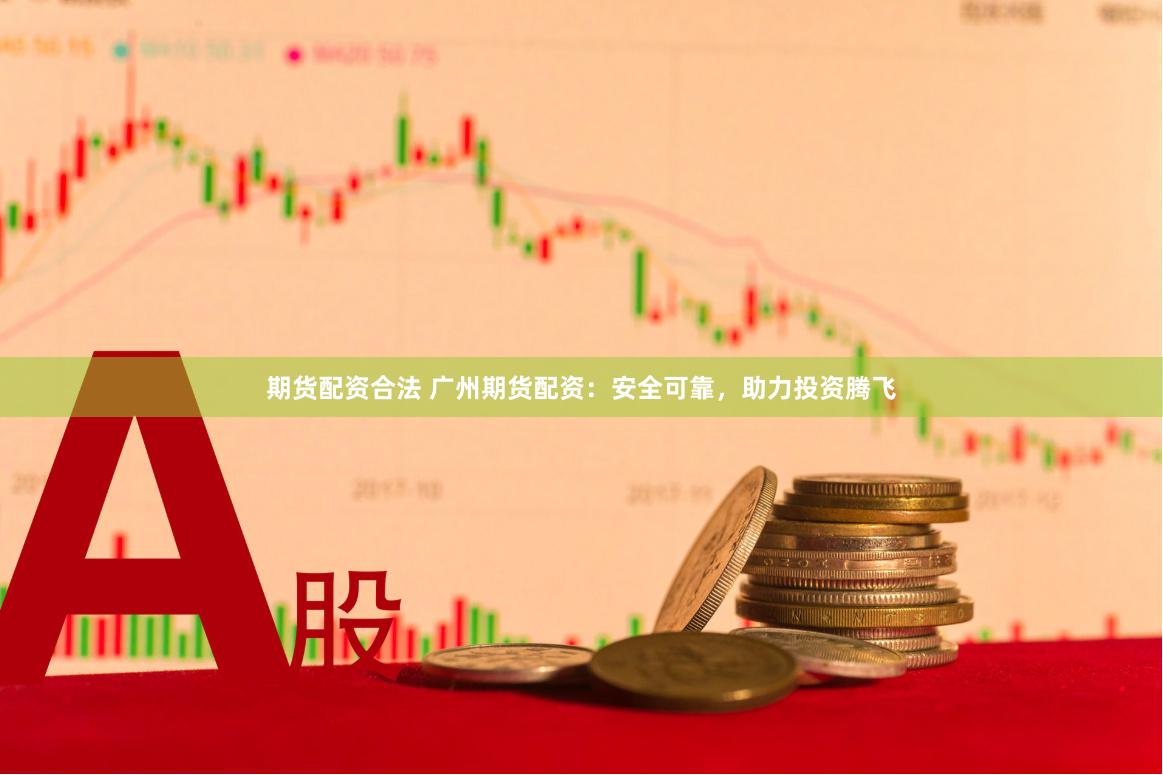 期貨配資合法 廣州期貨配資：安全可靠，助力投資騰飛