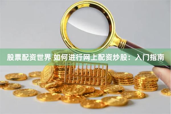 股票配資世界 如何進行網上配資炒股：入門指南