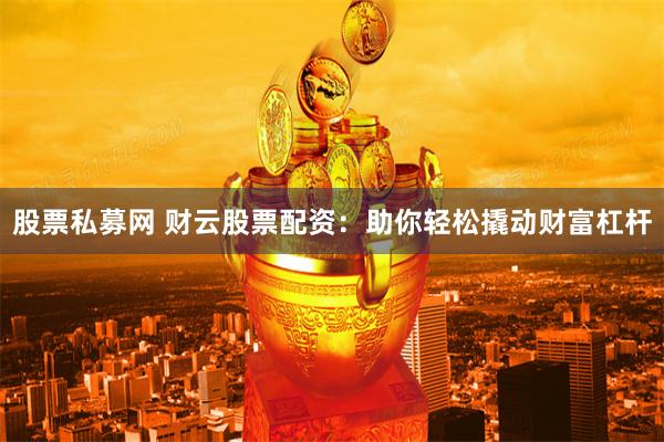 股票私募網(wǎng) 財云股票配資：助你輕松撬動財富杠桿