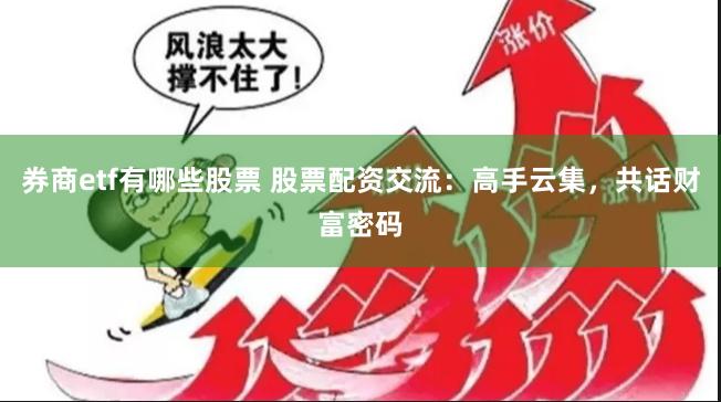 券商etf有哪些股票 股票配資交流：高手云集，共話財富密碼