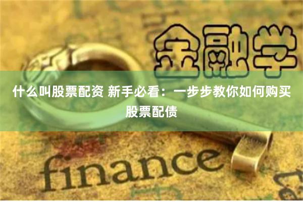 什么叫股票配資 新手必看：一步步教你如何購買股票配債