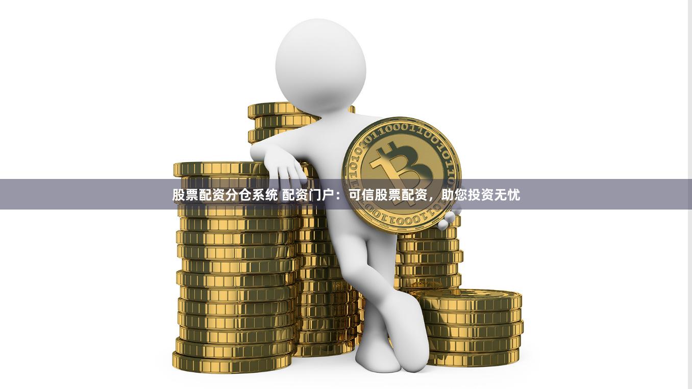 股票配資分倉系統 配資門戶：可信股票配資，助您投資無憂
