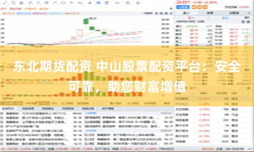 東北期貨配資 中山股票配資平臺：安全可靠，助您財富增值
