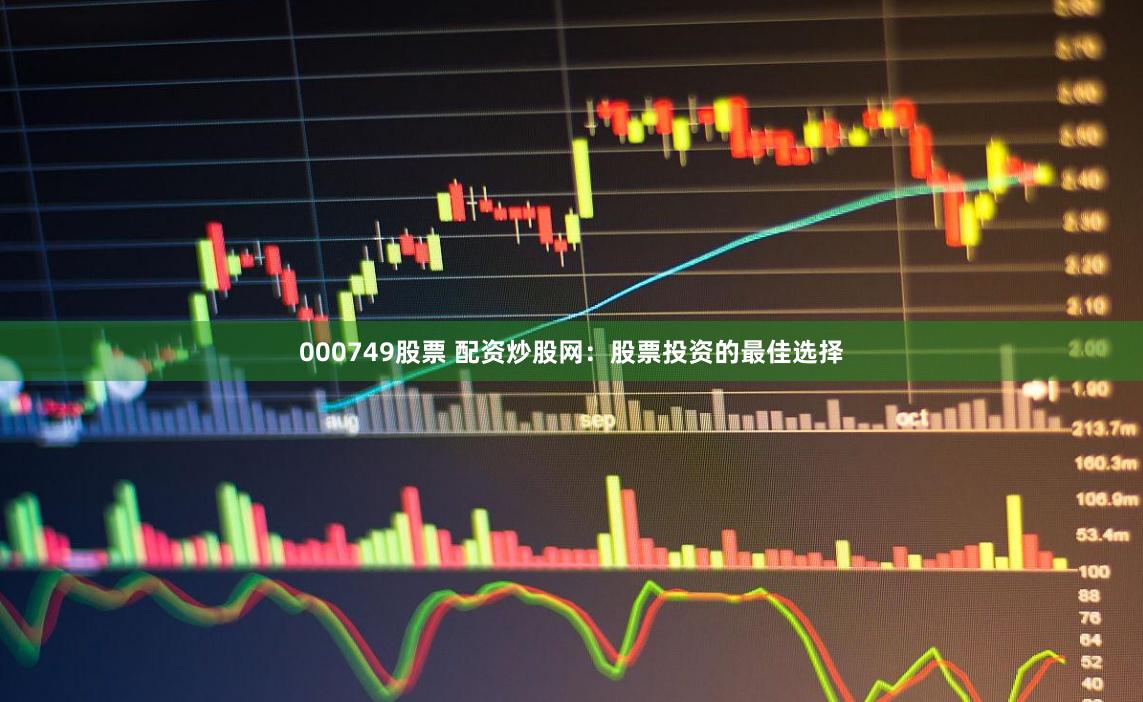 000749股票 配資炒股網：股票投資的最佳選擇