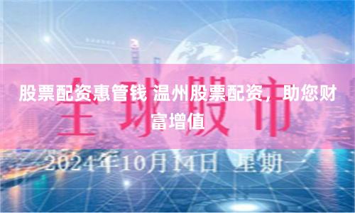 股票配資惠管錢 溫州股票配資，助您財富增值