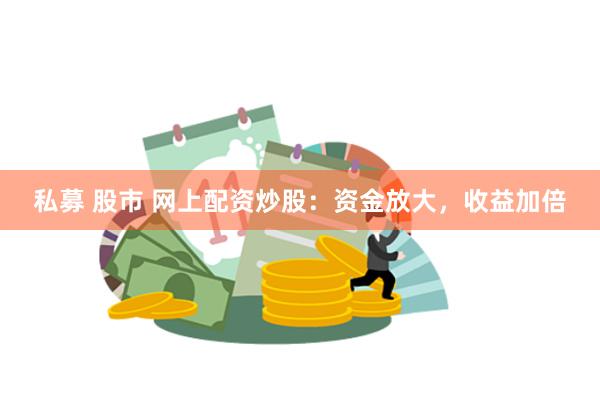 私募 股市 網上配資炒股：資金放大，收益加倍