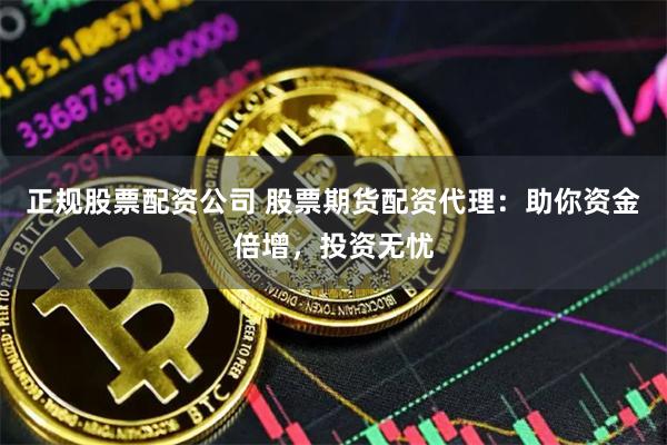 正規股票配資公司 股票期貨配資代理：助你資金倍增，投資無憂