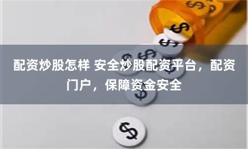 配資炒股怎樣 安全炒股配資平臺，配資門戶，保障資金安全