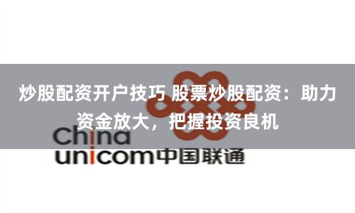 炒股配資開戶技巧 股票炒股配資：助力資金放大，把握投資良機