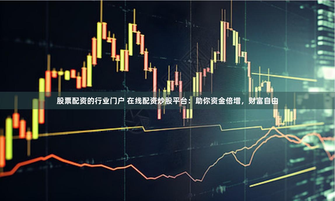 股票配資的行業門戶 在線配資炒股平臺：助你資金倍增，財富自由