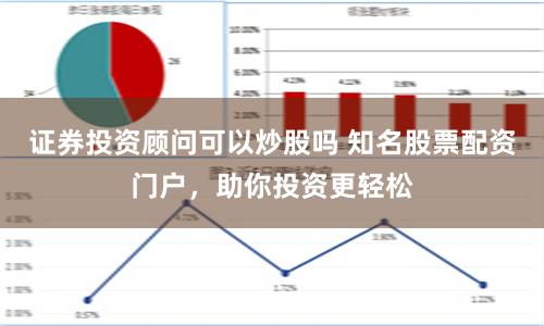 證券投資顧問可以炒股嗎 知名股票配資門戶，助你投資更輕松