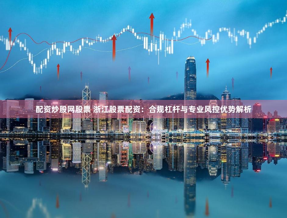 配資炒股網股票 浙江股票配資：合規杠桿與專業風控優勢解析